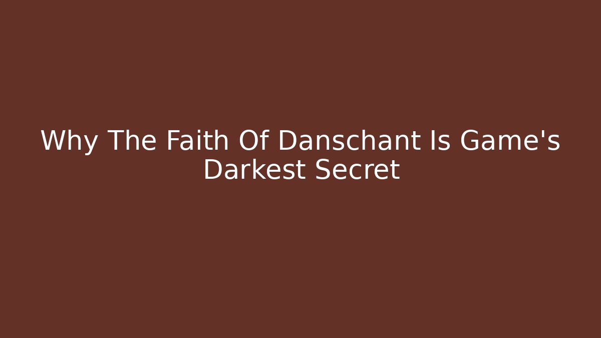 Why The Faith Of Danschant Is Game's Darkest Secret