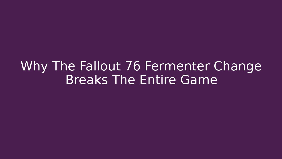 Why The Fallout 76 Fermenter Change Breaks The Entire Game