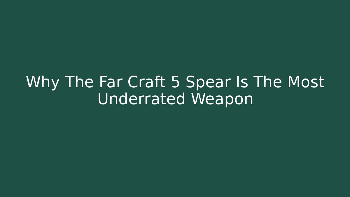 Why The Far Craft 5 Spear Is The Most Underrated Weapon