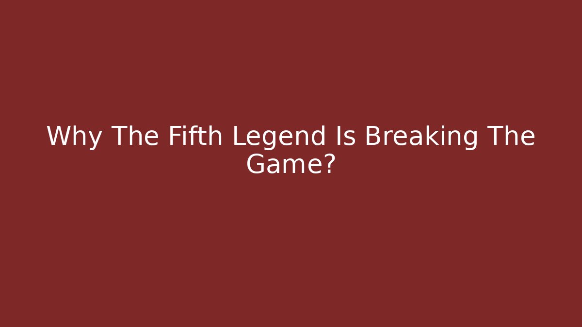 Why The Fifth Legend Is Breaking The Game?