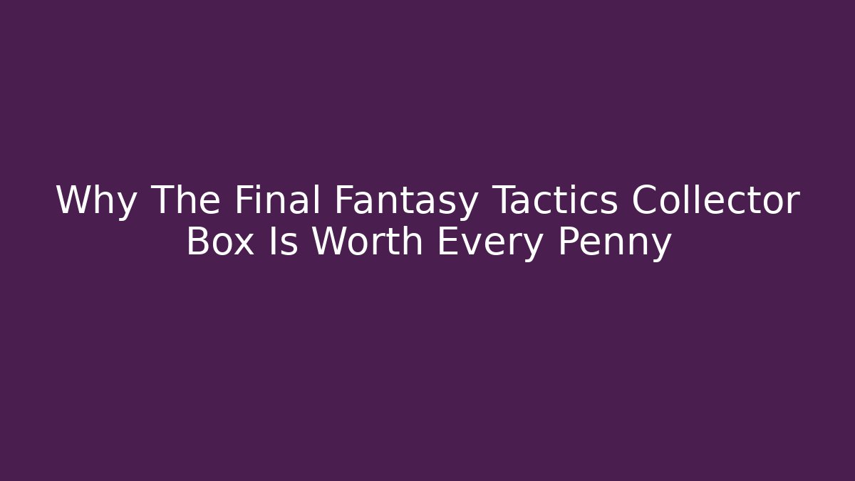 Why The Final Fantasy Tactics Collector Box Is Worth Every Penny