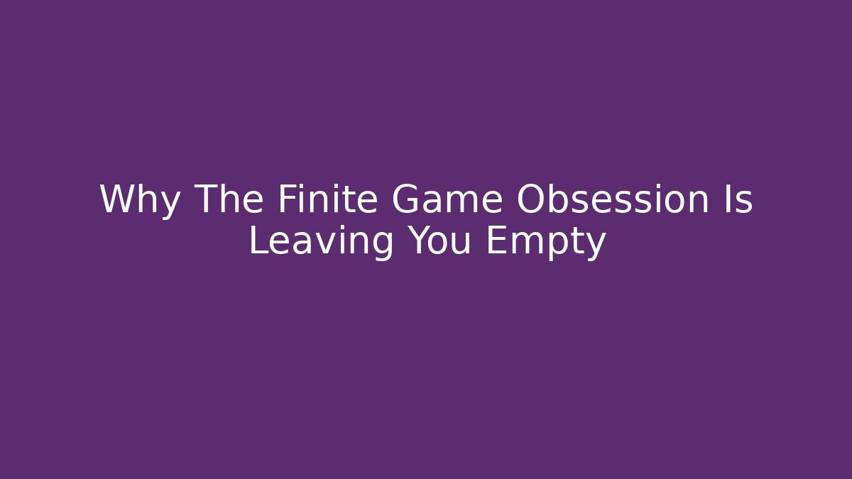 Why The Finite Game Obsession Is Leaving You Empty - Felix Cat Insurance