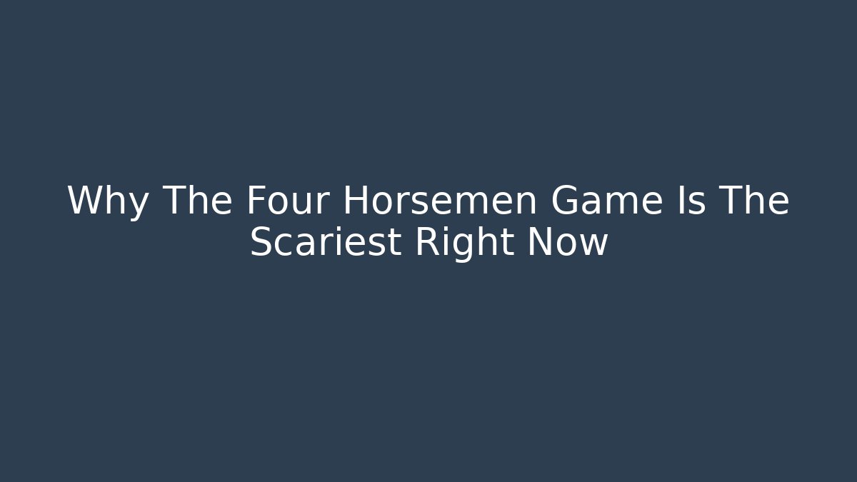 Why The Four Horsemen Game Is The Scariest Right Now