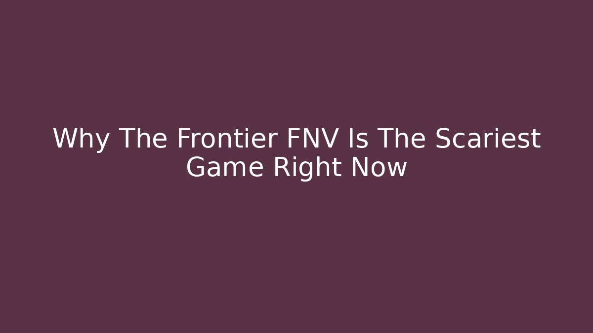 Why The Frontier FNV Is The Scariest Game Right Now