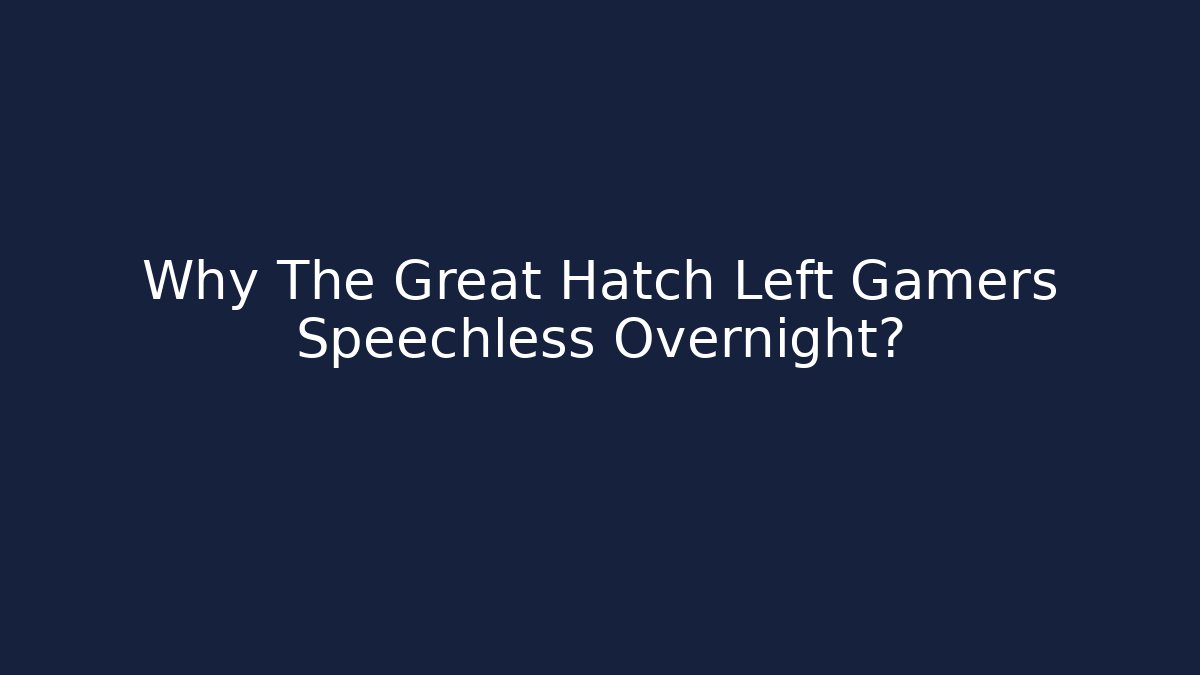 Why The Great Hatch Left Gamers Speechless Overnight?