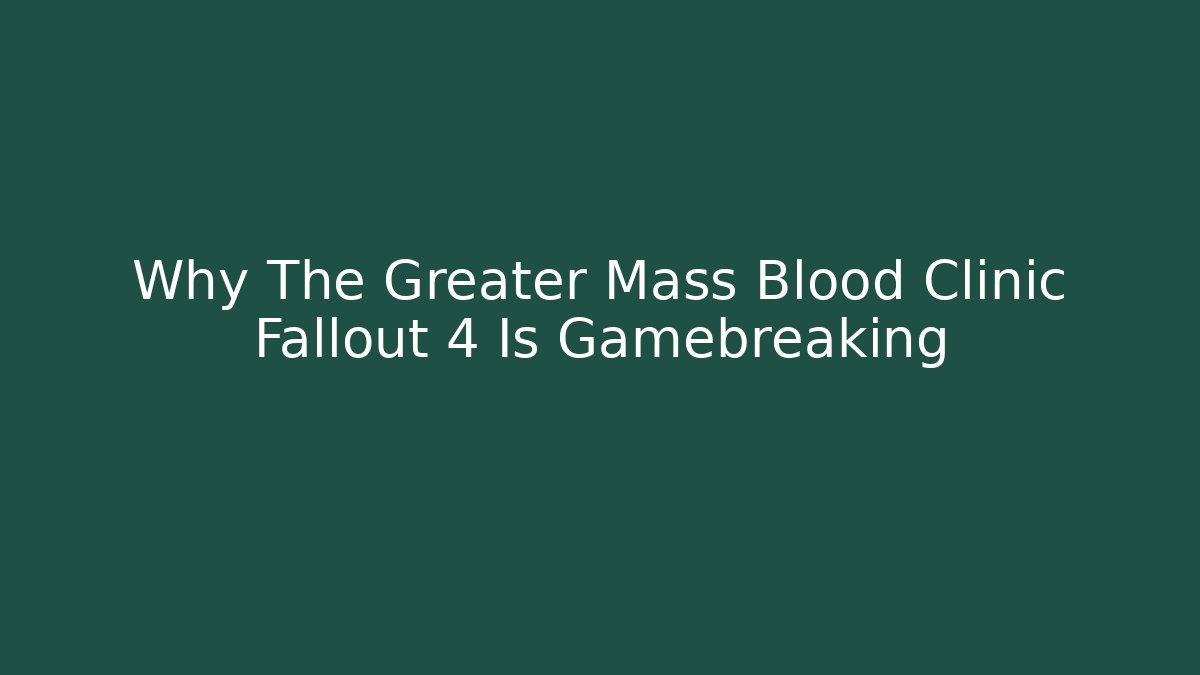 Why The Greater Mass Blood Clinic Fallout 4 Is Gamebreaking