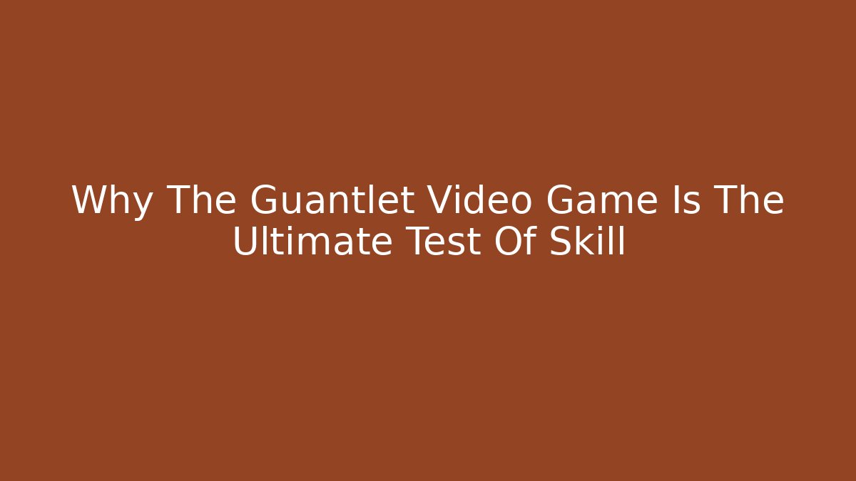 Why The Guantlet Video Game Is The Ultimate Test Of Skill