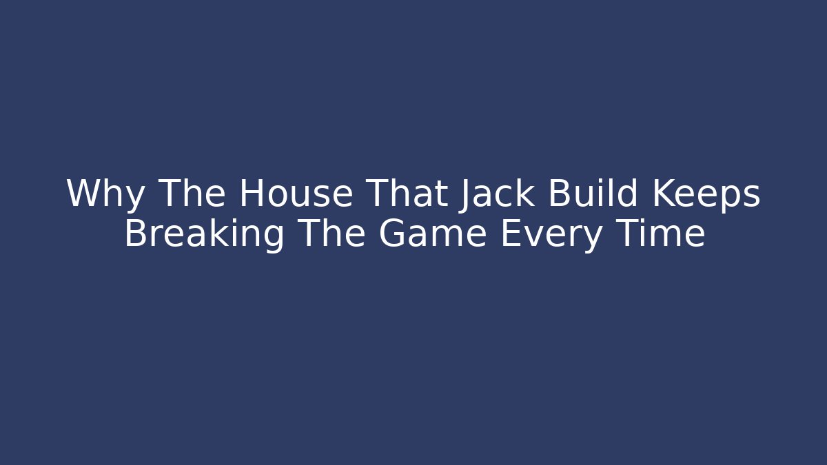 Why The House That Jack Build Keeps Breaking The Game Every Time - Felix Cat Insurance
