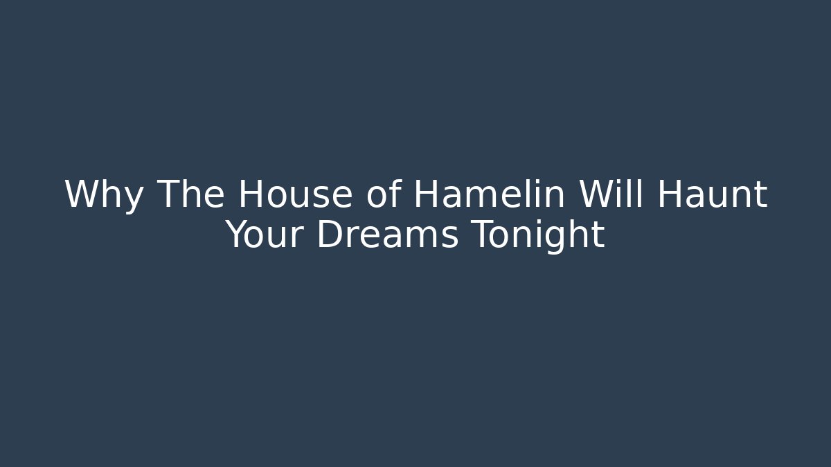 Why The House of Hamelin Will Haunt Your Dreams Tonight