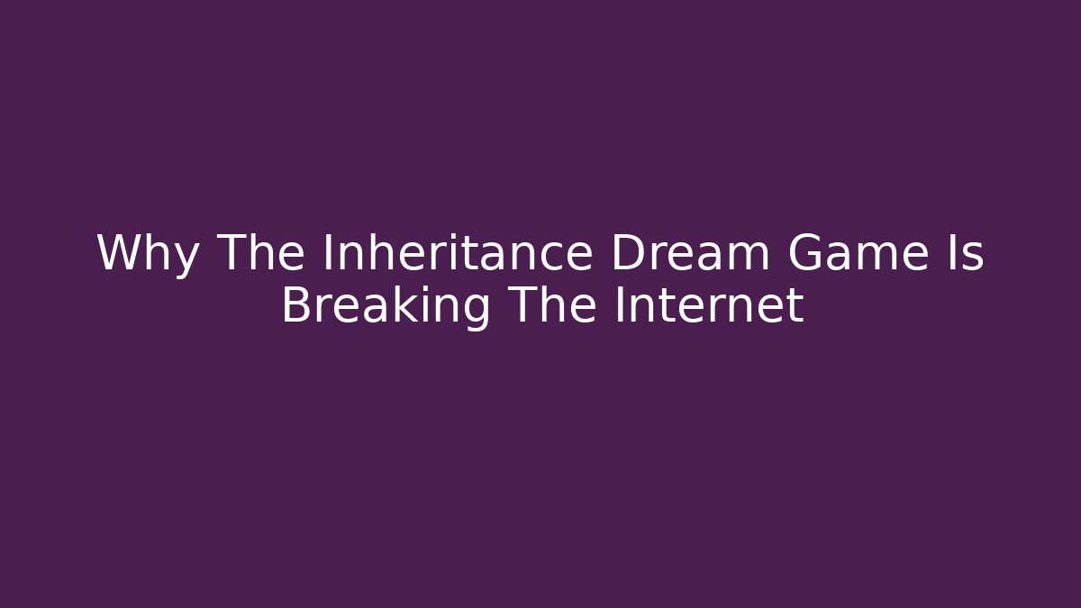 Why The Inheritance Dream Game Is Breaking The Internet