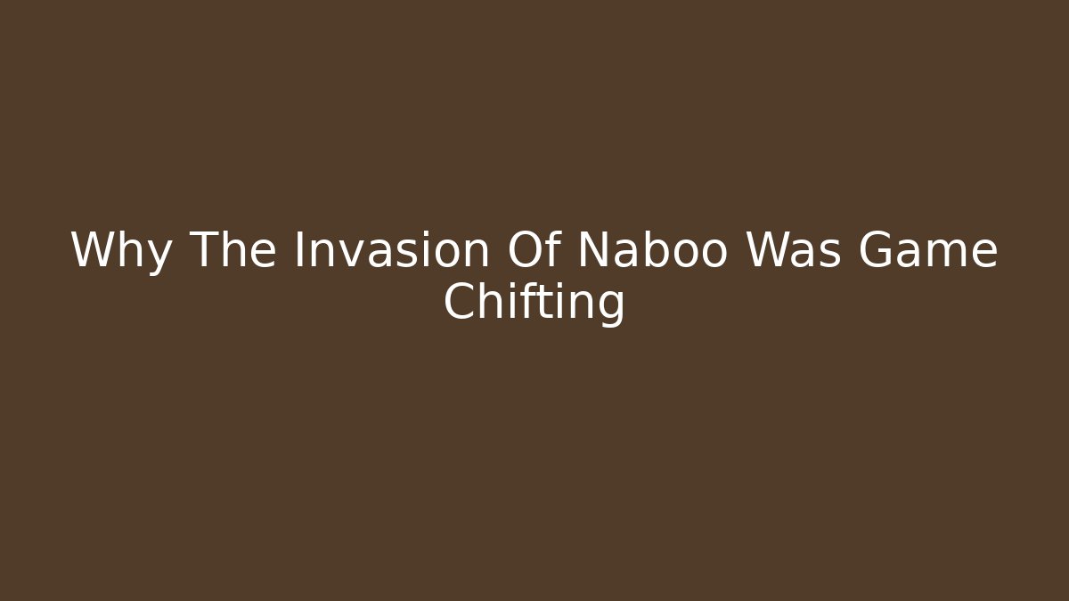 Why The Invasion Of Naboo Was Game Chifting
