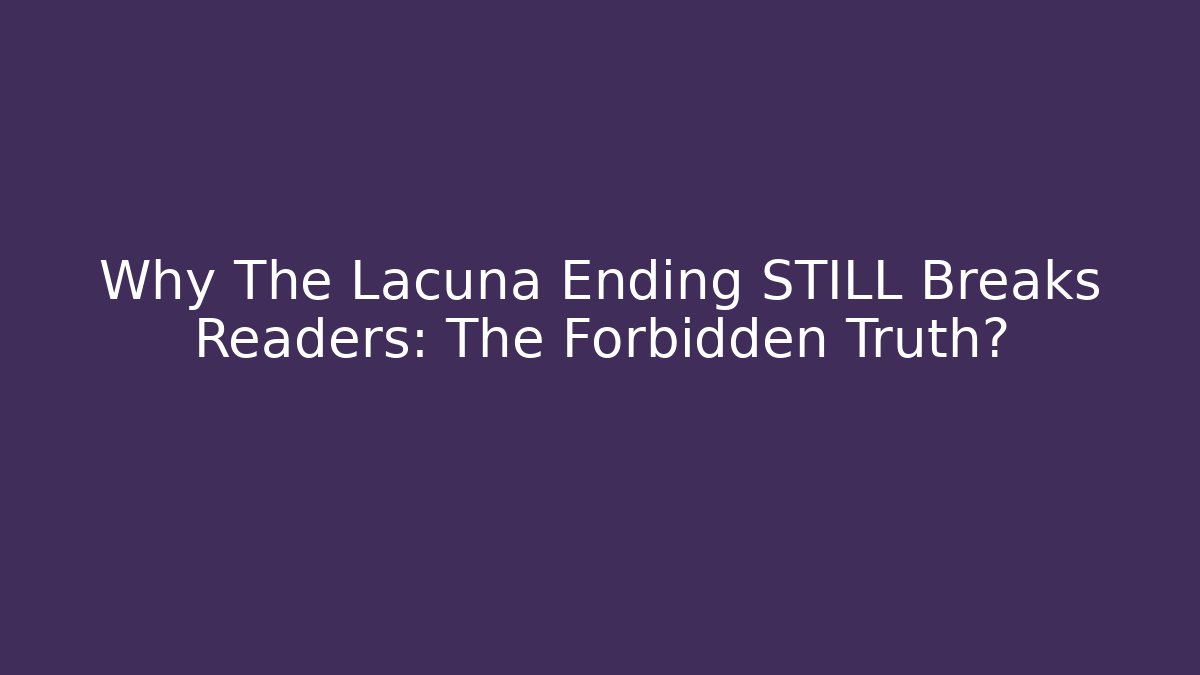 Why The Lacuna Ending STILL Breaks Readers: The Forbidden Truth?