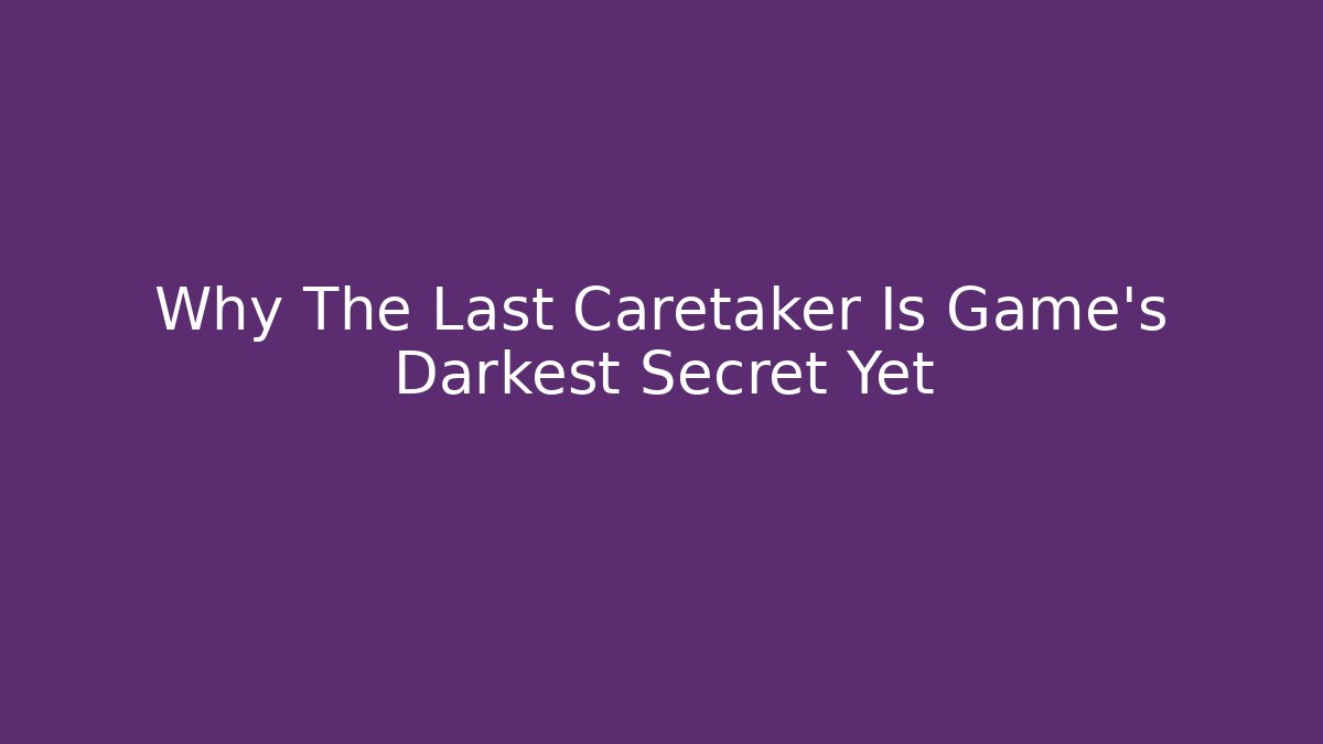 Why The Last Caretaker Is Game’s Darkest Secret Yet - Felix Cat Insurance