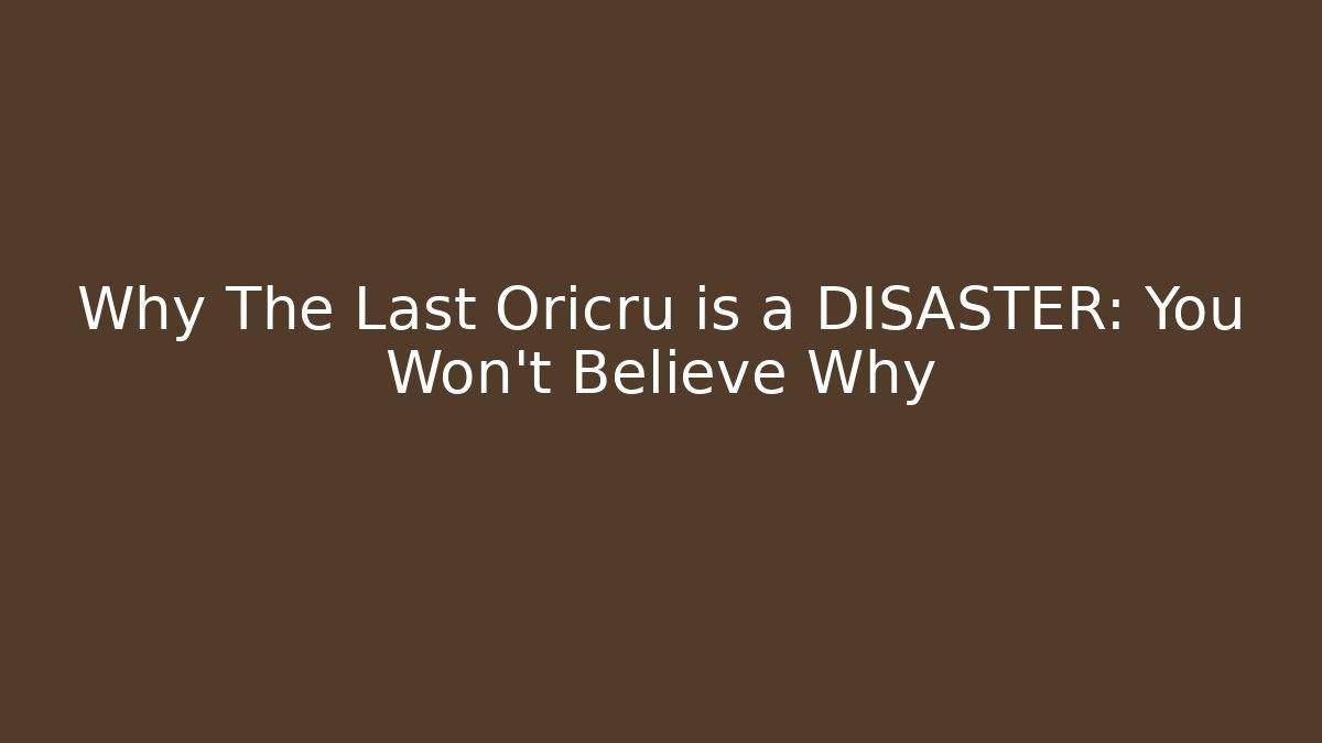 Why The Last Oricru is a DISASTER: You Won't Believe Why