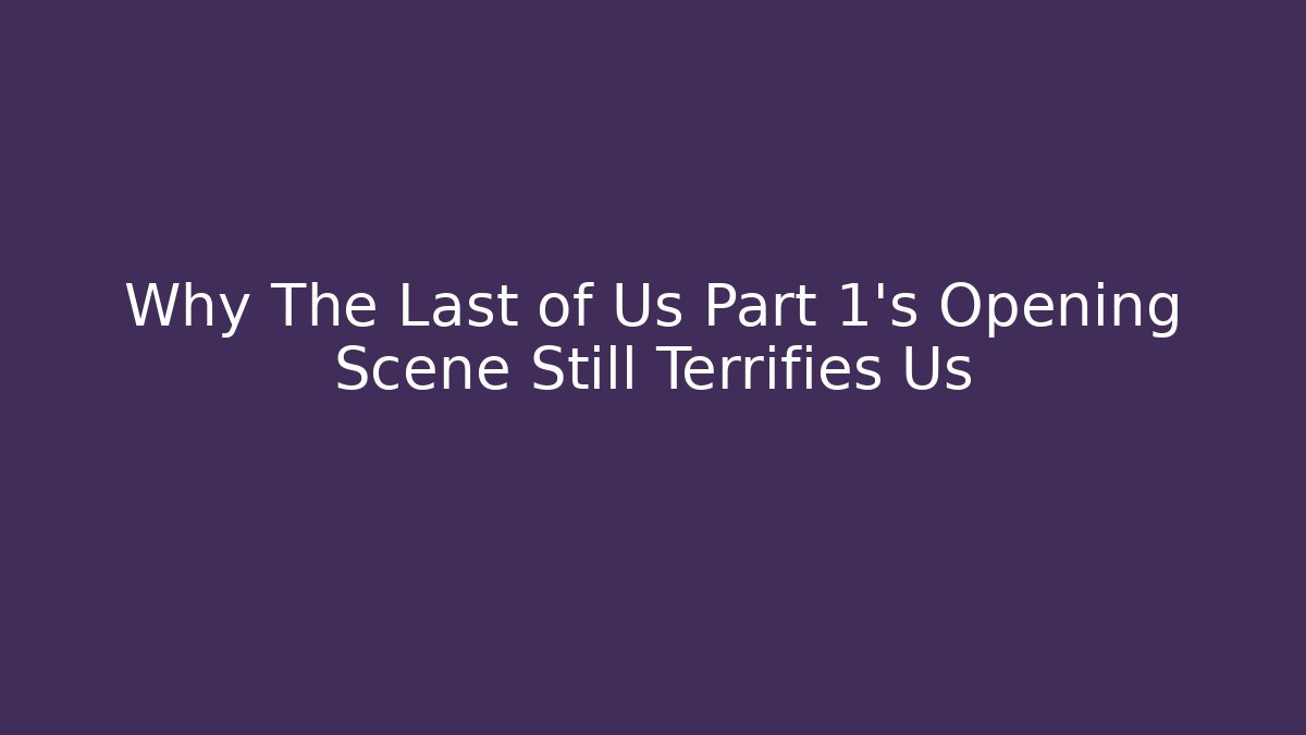 Why The Last of Us Part 1's Opening Scene Still Terrifies Us