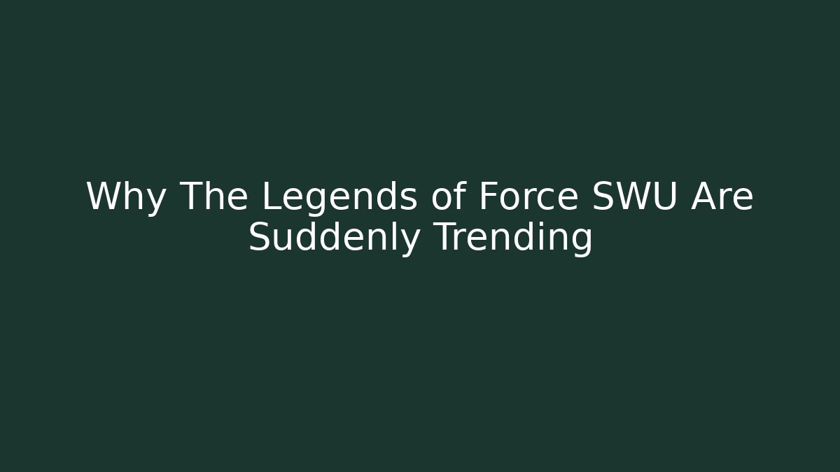Why The Legends of Force SWU Are Suddenly Trending