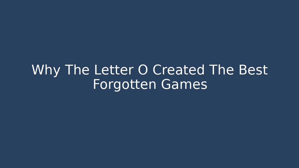 Why The Letter O Created The Best Forgotten Games