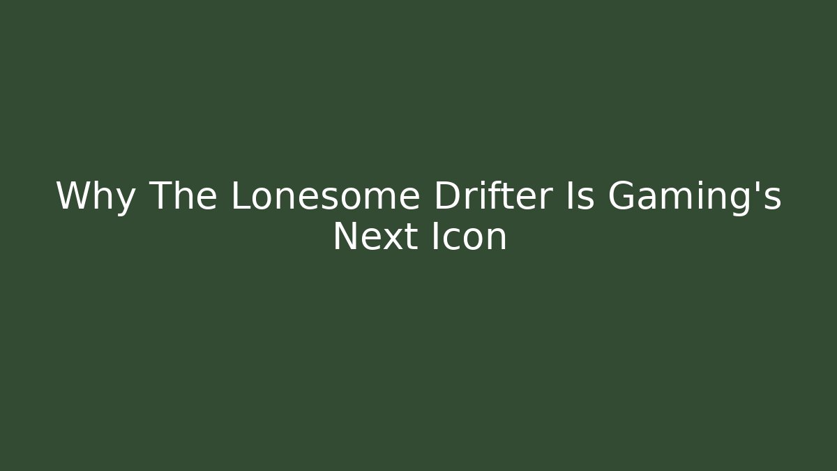 Why The Lonesome Drifter Is Gaming's Next Icon