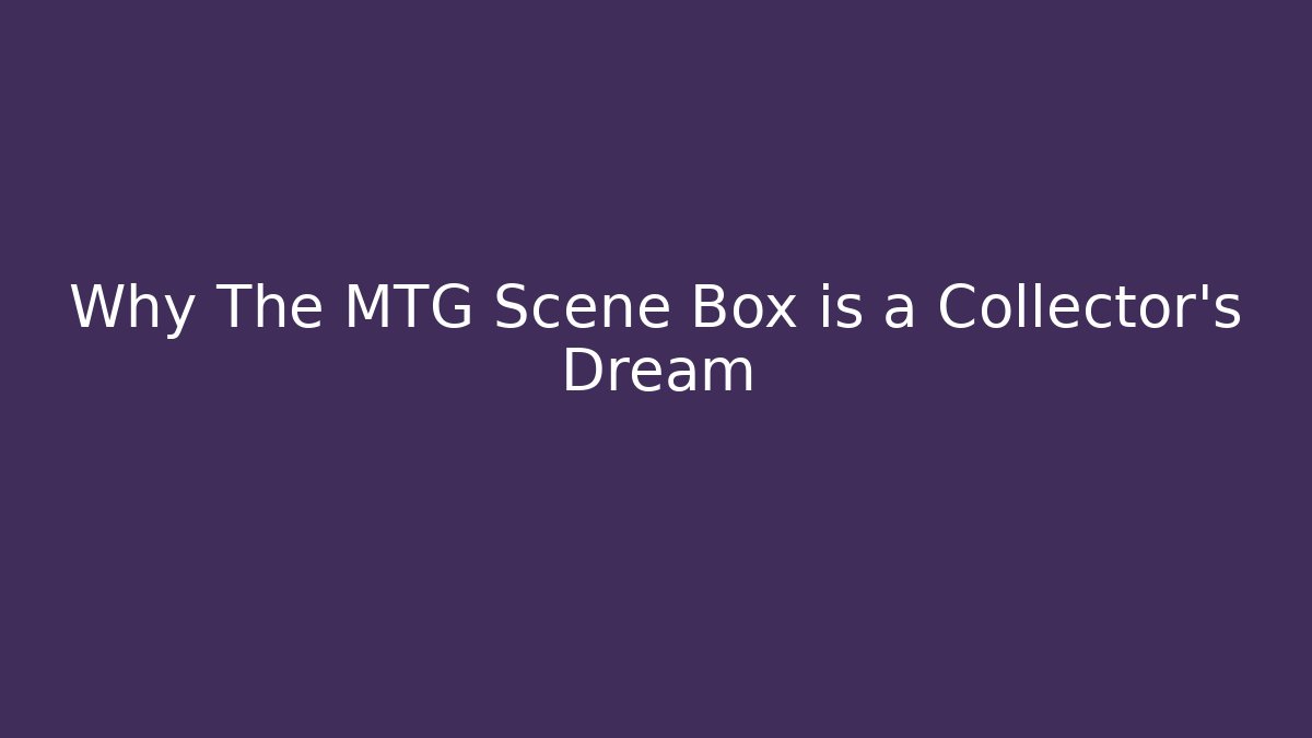 Why The MTG Scene Box is a Collector’s Dream - Felix Cat Insurance