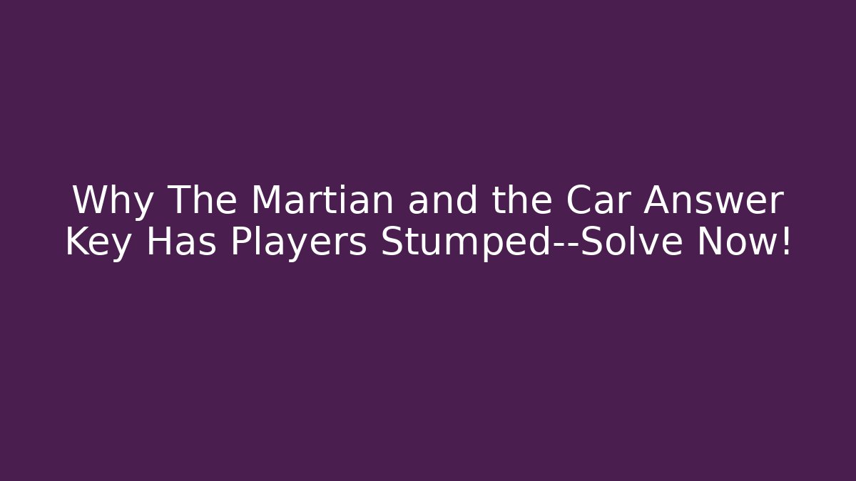 Why The Martian and the Car Answer Key Has Players Stumped—Solve Now! - Felix Cat Insurance
