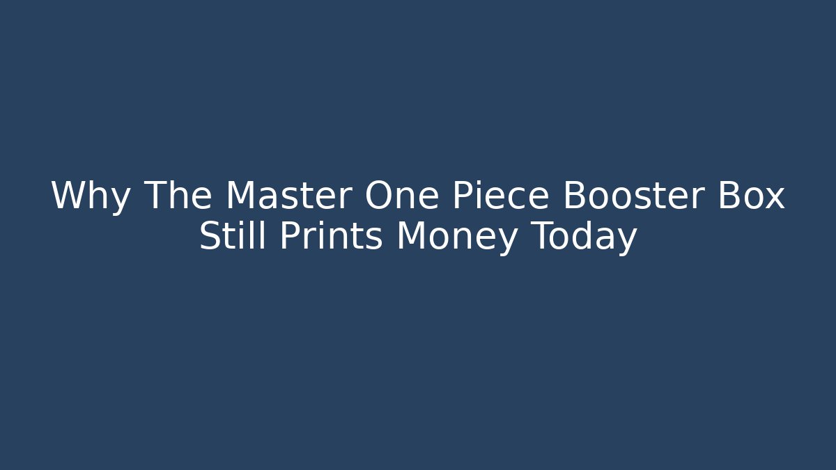 Why The Master One Piece Booster Box Still Prints Money Today