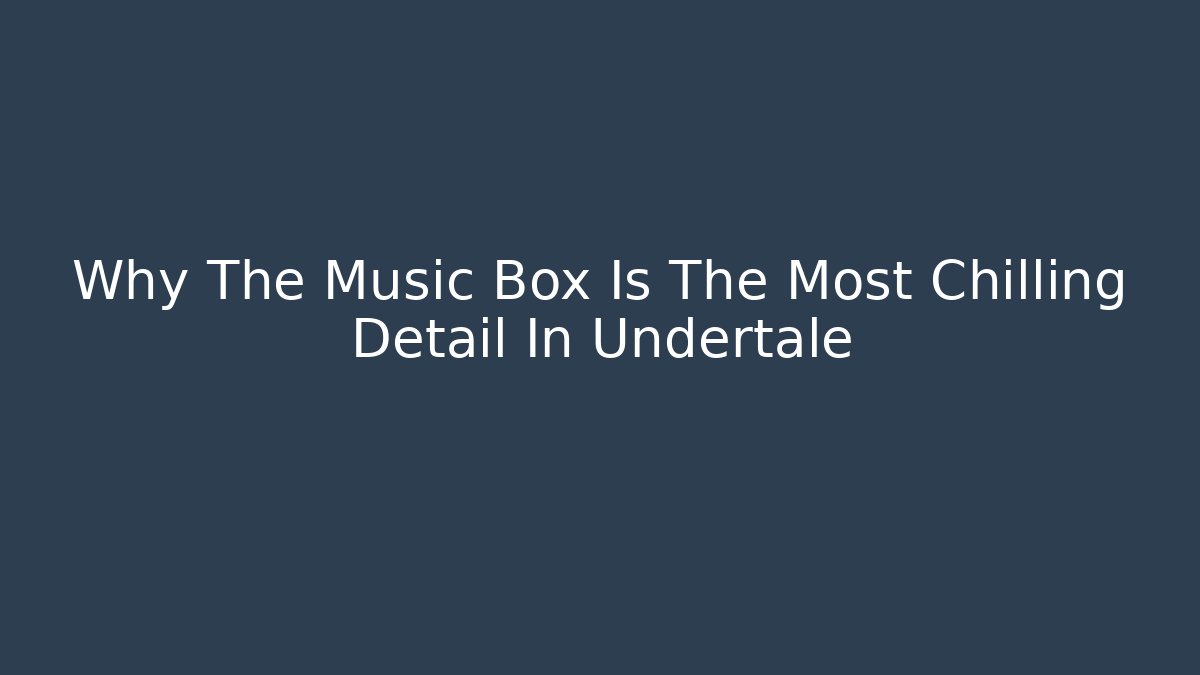 Why The Music Box Is The Most Chilling Detail In Undertale