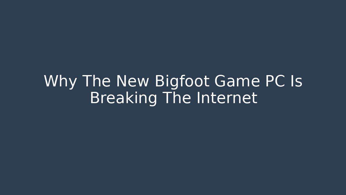 Why The New Bigfoot Game PC Is Breaking The Internet