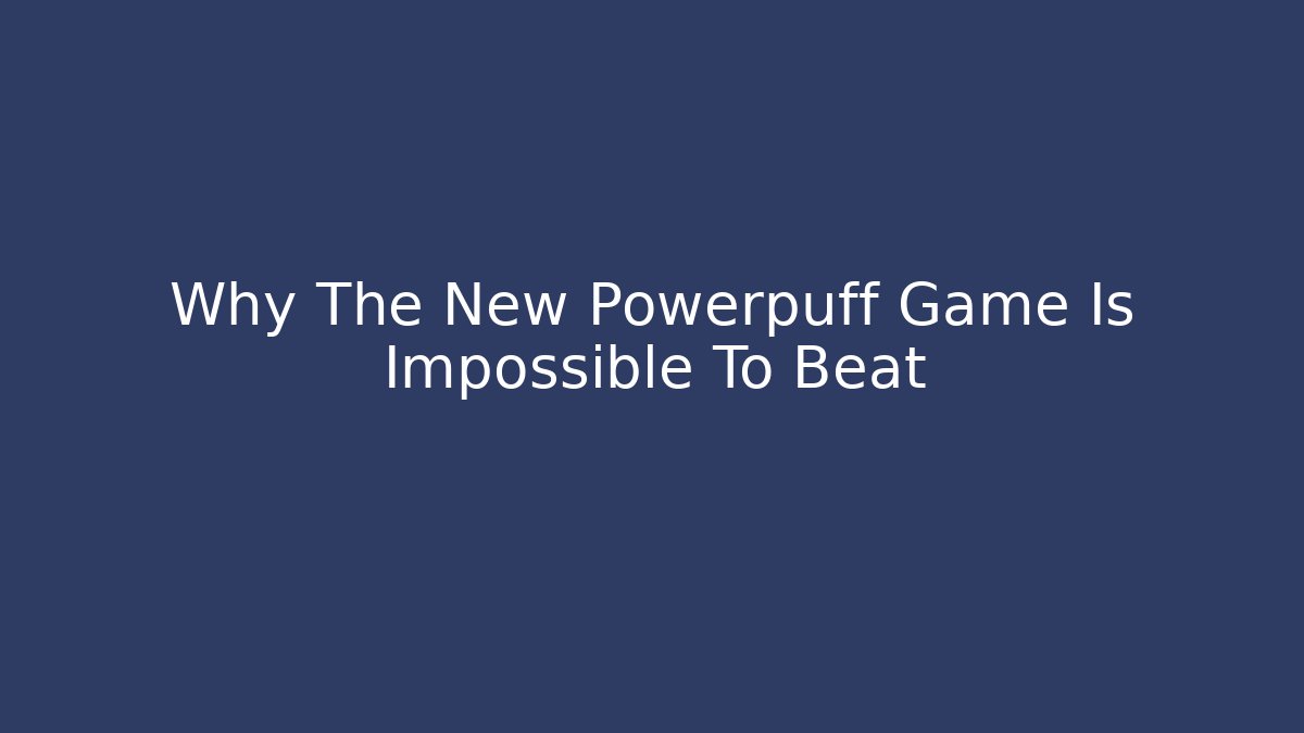 Why The New Powerpuff Game Is Impossible To Beat