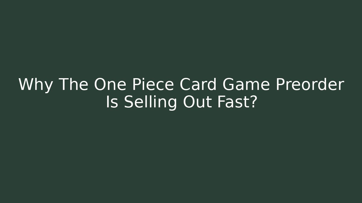 Why The One Piece Card Game Preorder Is Selling Out Fast?
