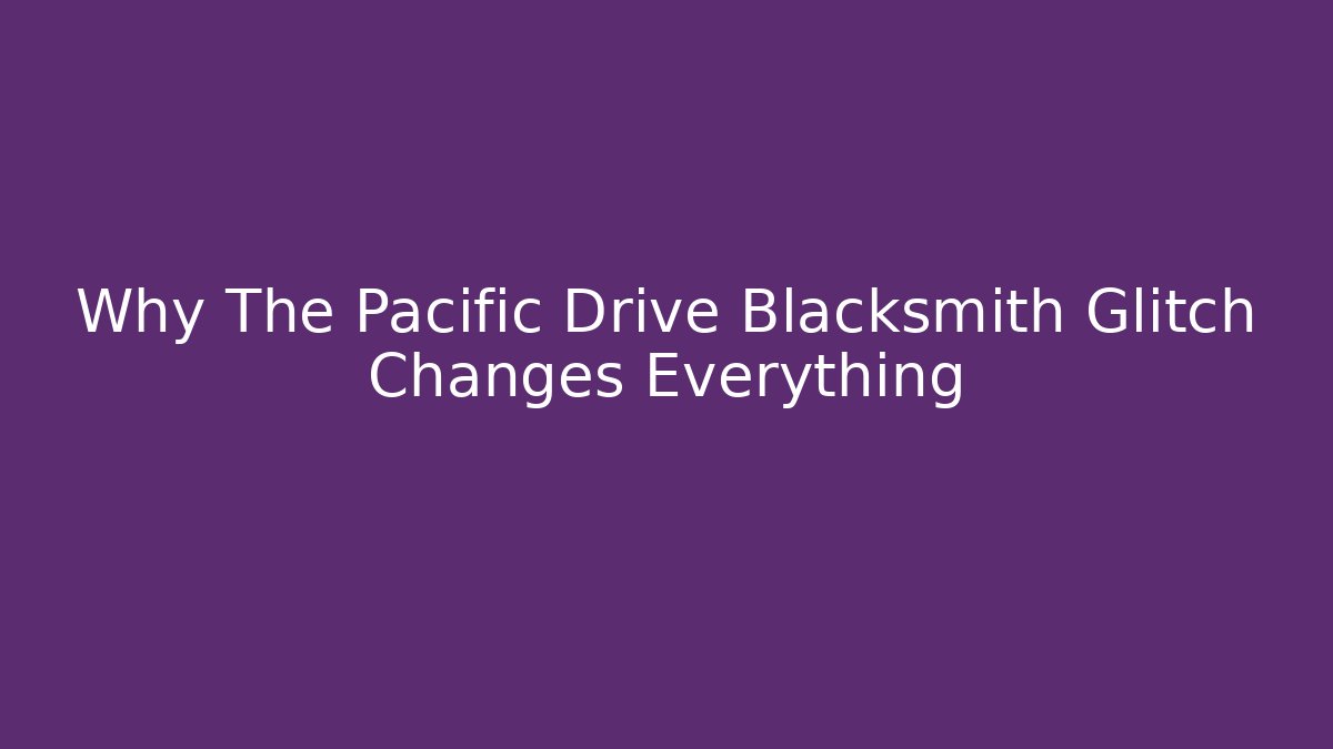Why The Pacific Drive Blacksmith Glitch Changes Everything - Felix Cat Insurance