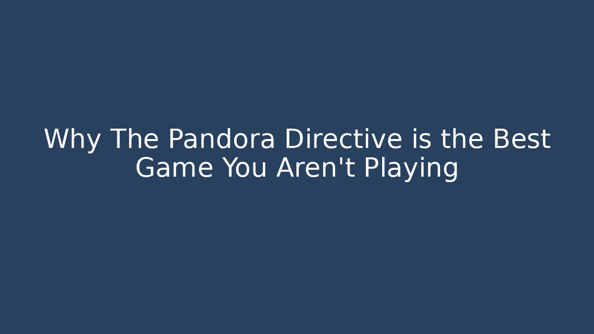 Why The Pandora Directive is the Best Game You Aren't Playing