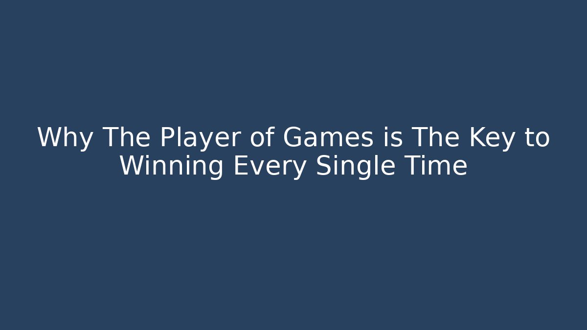 Why The Player of Games is The Key to Winning Every Single Time