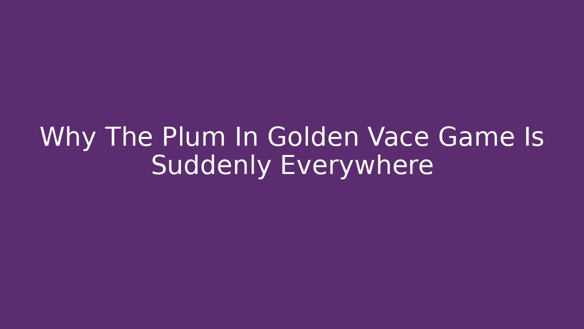 Why The Plum In Golden Vace Game Is Suddenly Everywhere