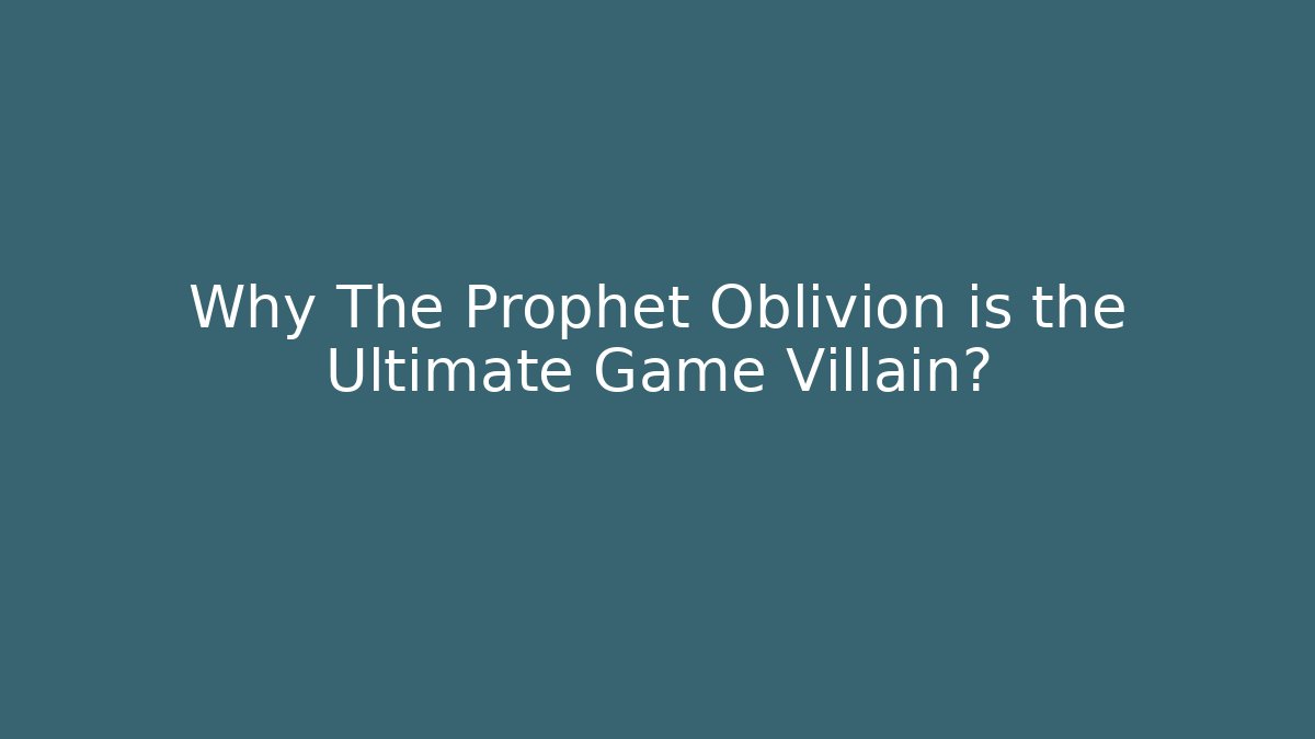 Why The Prophet Oblivion is the Ultimate Game Villain?