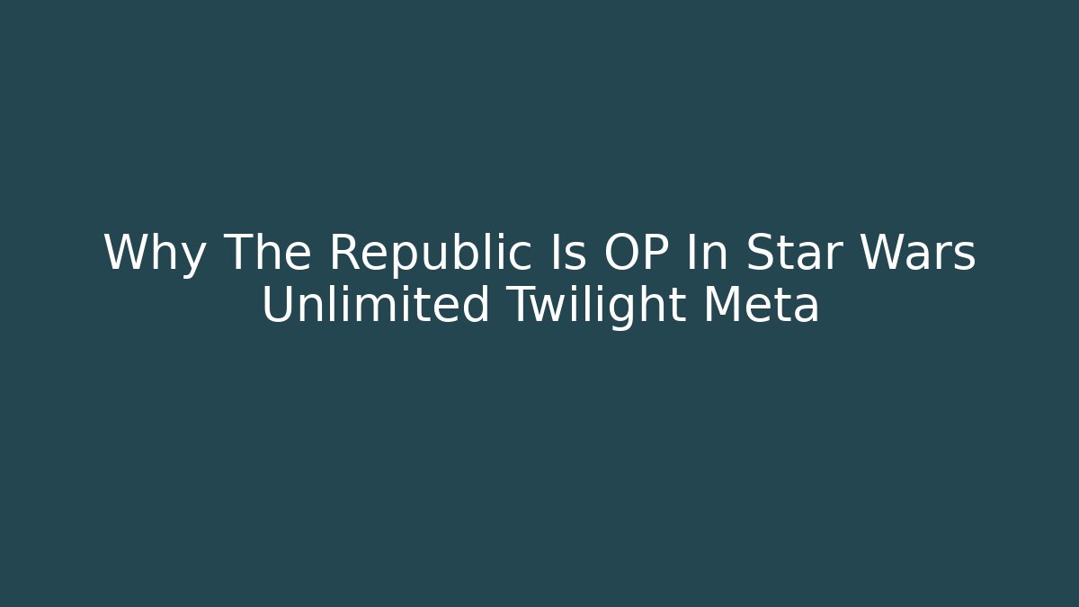 Why The Republic Is OP In Star Wars Unlimited Twilight Meta