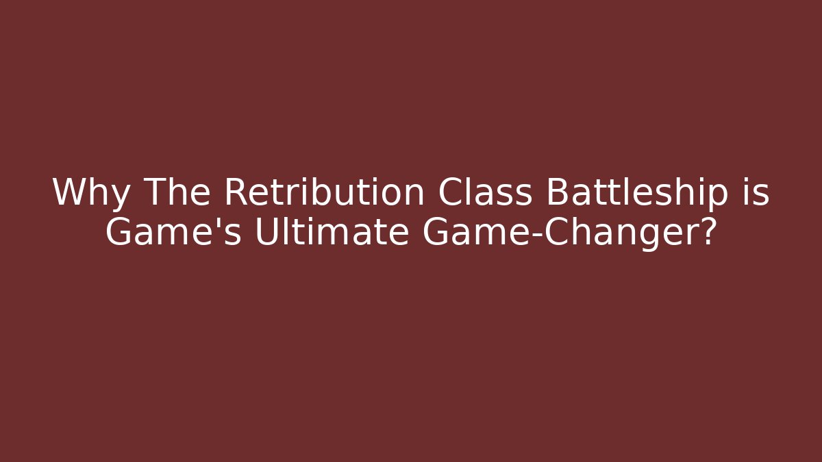 Why The Retribution Class Battleship is Game's Ultimate Game-Changer?