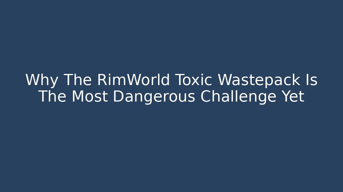 Why The RimWorld Toxic Wastepack Is The Most Dangerous Challenge Yet