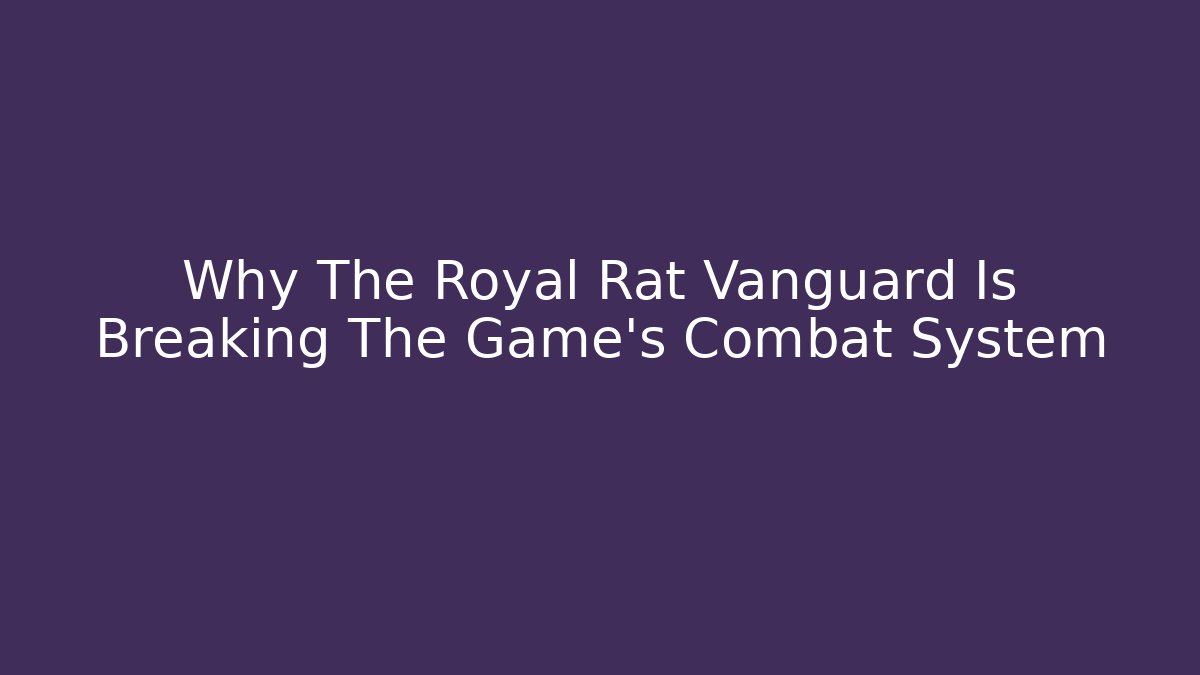 Why The Royal Rat Vanguard Is Breaking The Game's Combat System