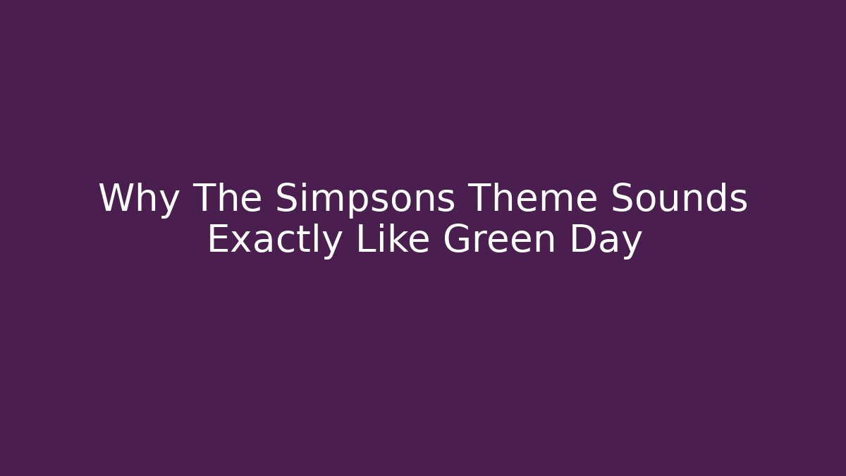 Why The Simpsons Theme Sounds Exactly Like Green Day