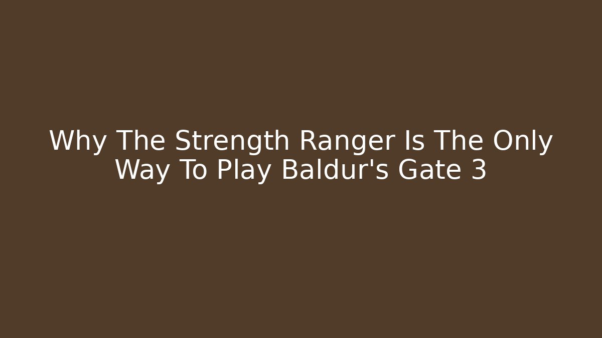 Why The Strength Ranger Is The Only Way To Play Baldur's Gate 3