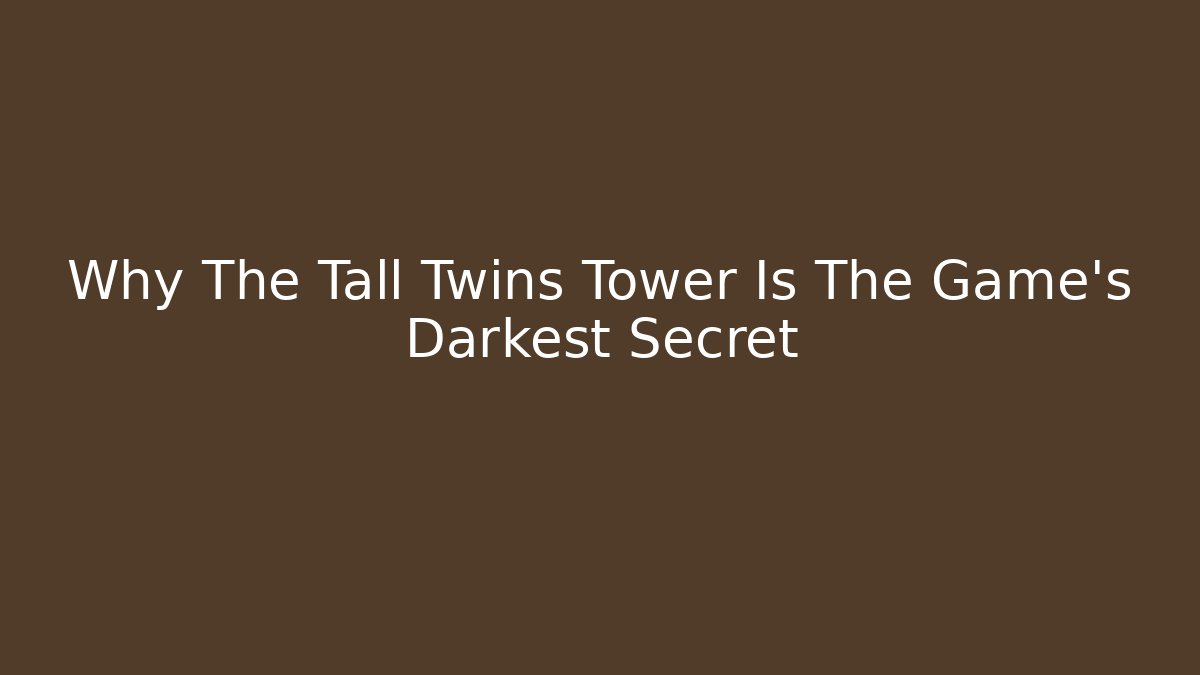 Why The Tall Twins Tower Is The Game's Darkest Secret
