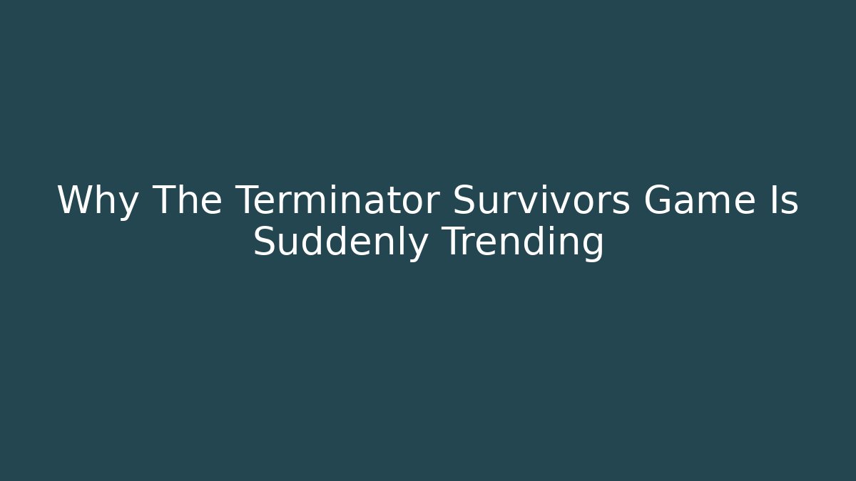 Why The Terminator Survivors Game Is Suddenly Trending