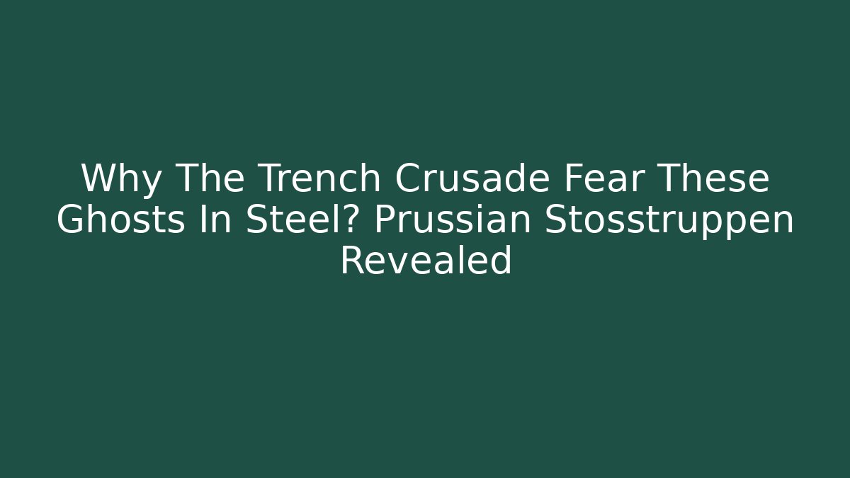Why The Trench Crusade Fear These Ghosts In Steel? Prussian Stoßtruppen Revealed