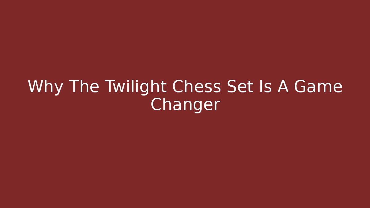 Why The Twilight Chess Set Is A Game Changer