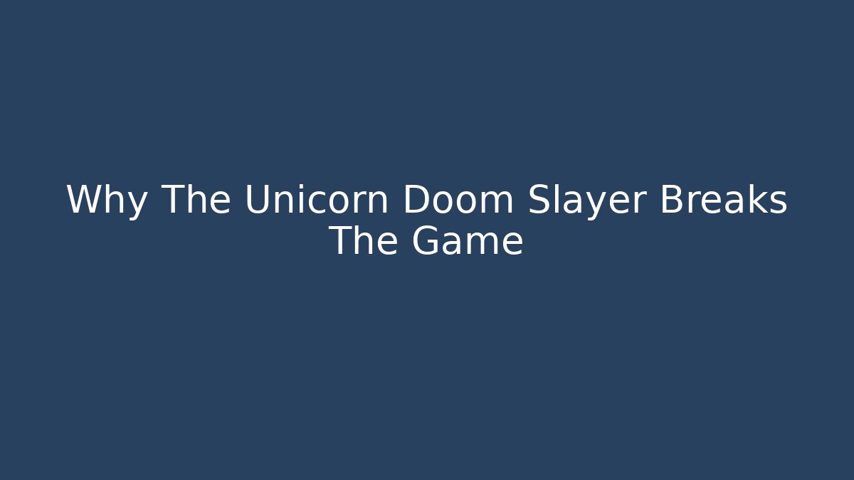 Why The Unicorn Doom Slayer Breaks The Game