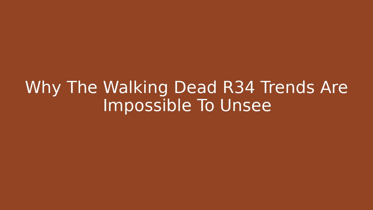 Why The Walking Dead R34 Trends Are Impossible To Unsee