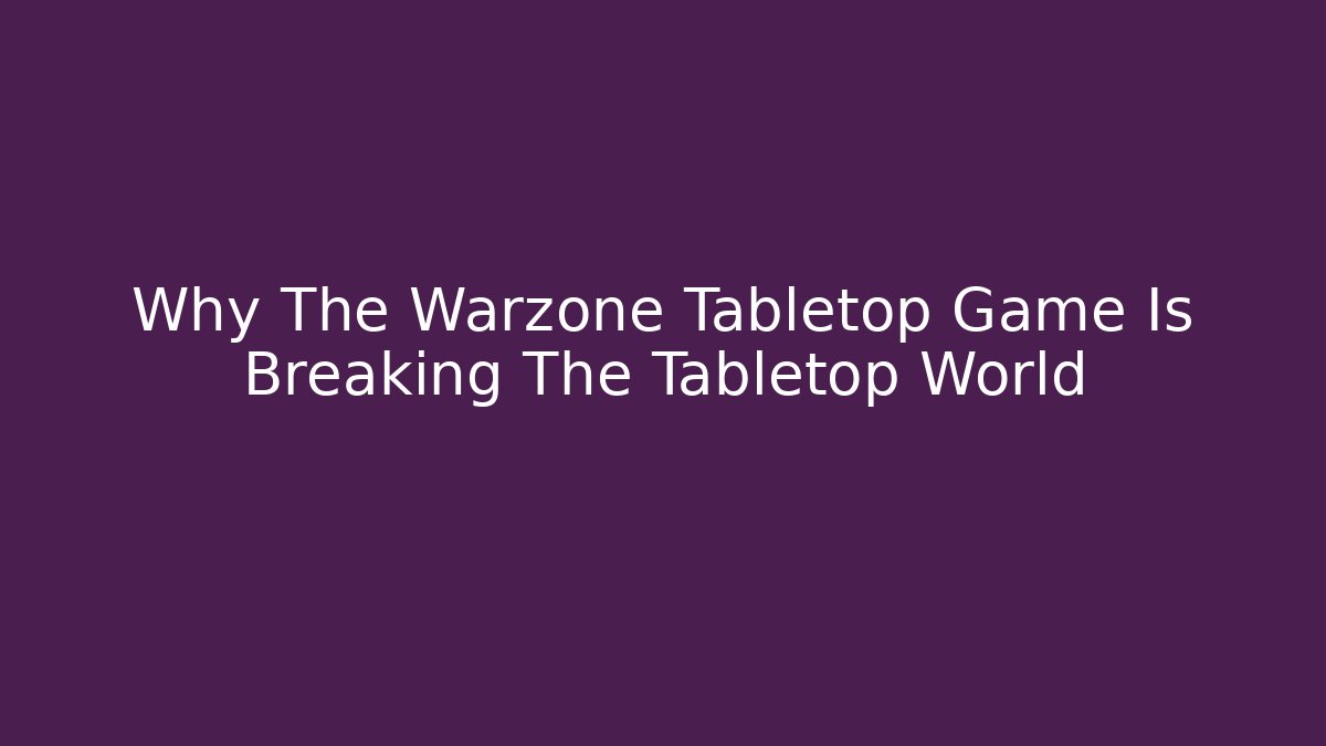 Why The Warzone Tabletop Game Is Breaking The Tabletop World - Felix Cat Insurance