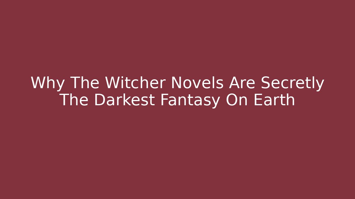 Why The Witcher Novels Are Secretly The Darkest Fantasy On Earth