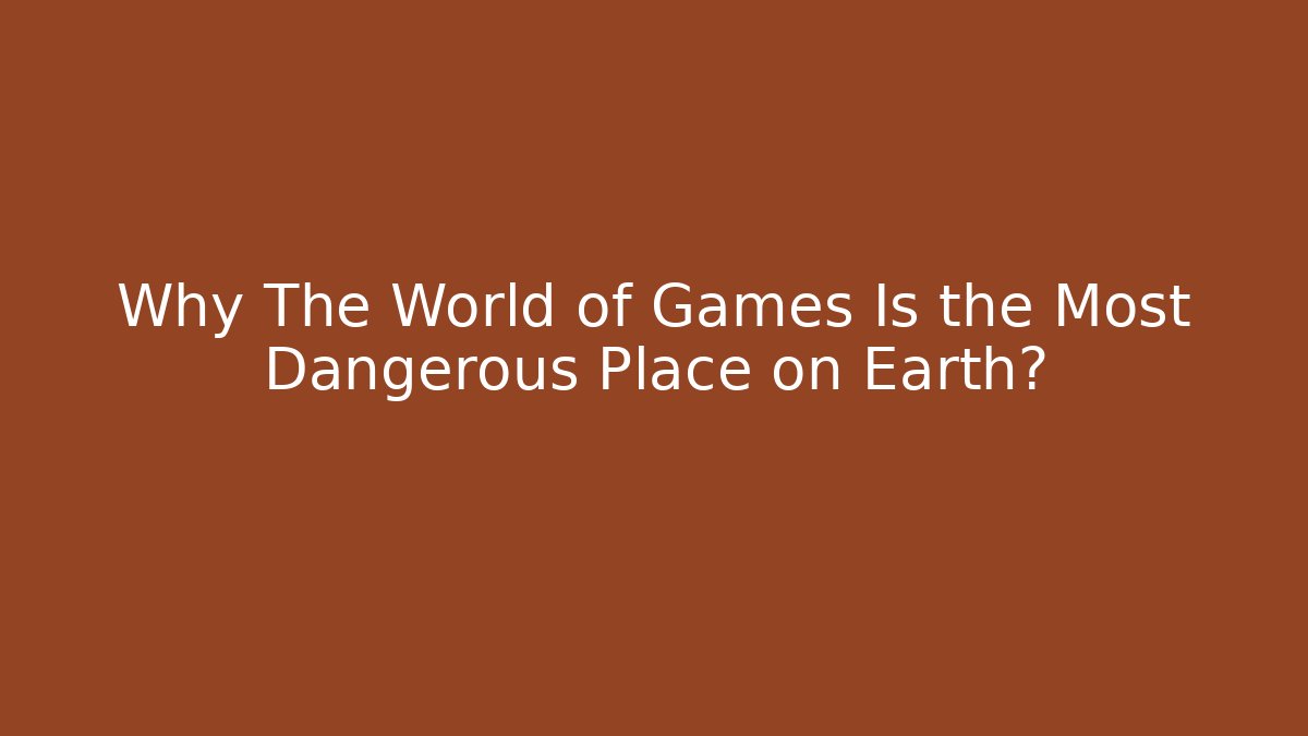 Why The World of Games Is the Most Dangerous Place on Earth?
