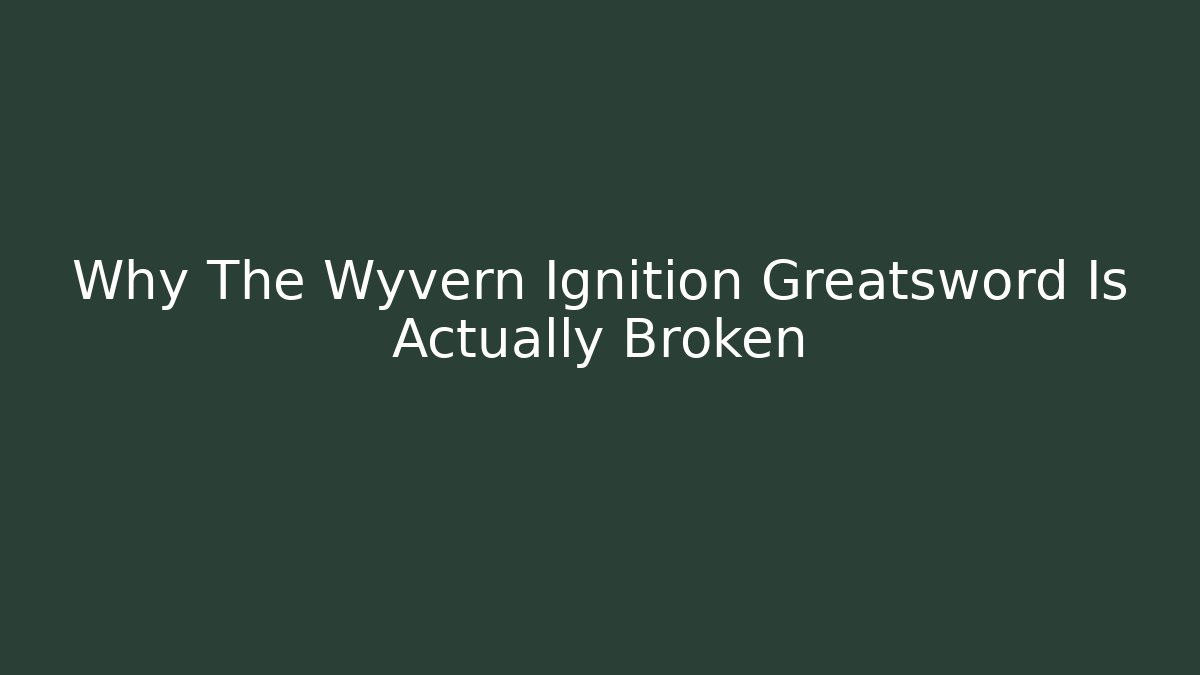 Why The Wyvern Ignition Greatsword Is Actually Broken